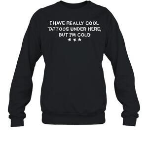 I Have Really Cool Tattoos Under Here But Im Cold Sweatshirt